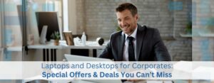Laptops and Desktops for Corporates